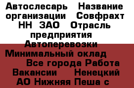 Автослесарь › Название организации ­ Совфрахт-НН, ЗАО › Отрасль предприятия ­ Автоперевозки › Минимальный оклад ­ 20 000 - Все города Работа » Вакансии   . Ненецкий АО,Нижняя Пеша с.